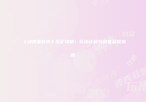《波西亚时光》挖矿攻略：玩法详解与财富获取指南