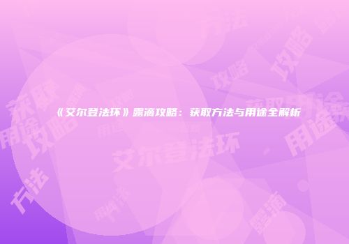 《艾尔登法环》露滴攻略：获取方法与用途全解析