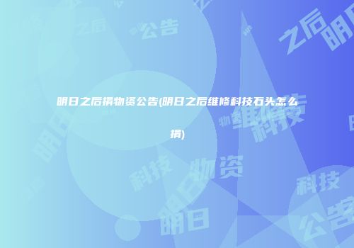 明日之后捐物资公告(明日之后维修科技石头怎么捐)