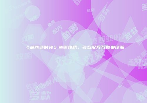 《波西亚时光》鱼羹攻略：多款配方与效果详解
