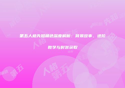 第五人格先知角色深度解析：背景故事、进阶教学与时装获取
