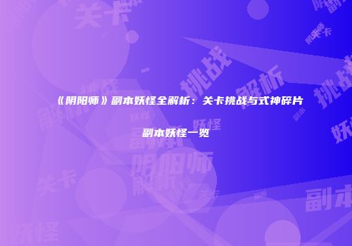 《阴阳师》副本妖怪全解析：关卡挑战与式神碎片副本妖怪一览