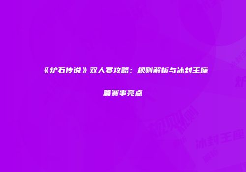 《炉石传说》双人赛攻略：规则解析与冰封王座篇赛事亮点