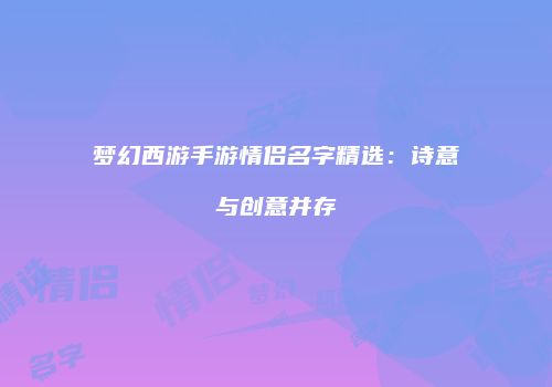 梦幻西游手游情侣名字精选：诗意与创意并存