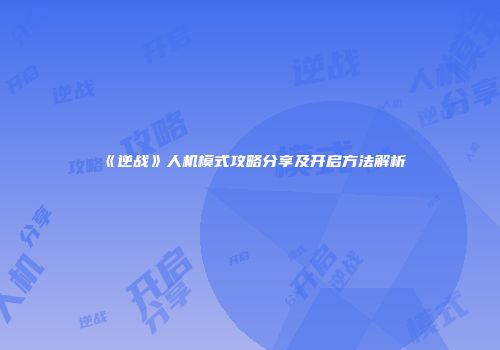 《逆战》人机模式攻略分享及开启方法解析