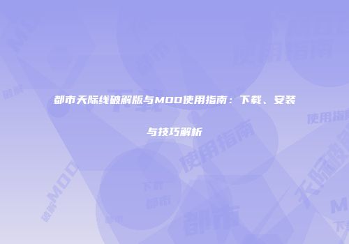 都市天际线破解版与MOD使用指南：下载、安装与技巧解析