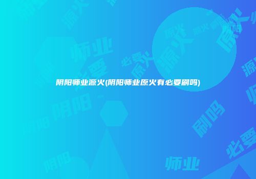 阴阳师业源火(阴阳师业原火有必要刷吗)
