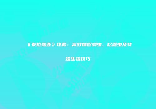 《泰拉瑞亚》攻略：高效捕捉蠕虫、松露虫及特殊生物技巧
