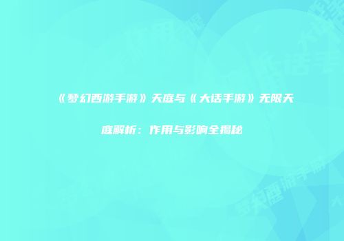 《梦幻西游手游》天庭与《大话手游》无限天庭解析：作用与影响全揭秘
