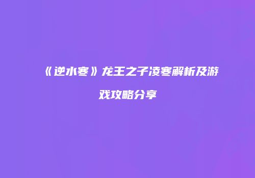《逆水寒》龙王之子凌寒解析及游戏攻略分享