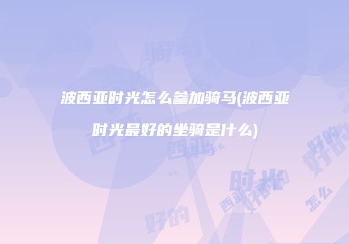 波西亚时光怎么参加骑马(波西亚时光最好的坐骑是什么)