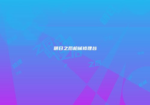 明日之后枪械修理台