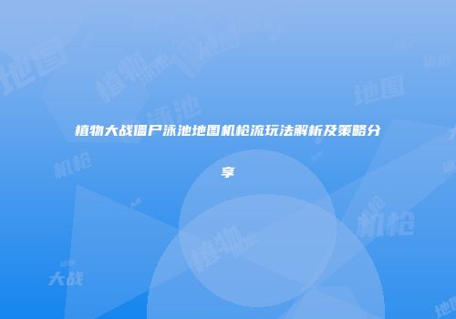 植物大战僵尸泳池地图机枪流玩法解析及策略分享