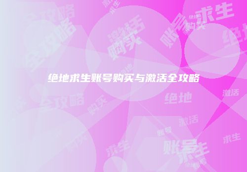 绝地求生账号购买与激活全攻略