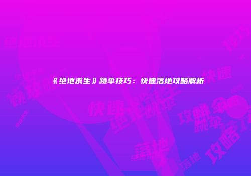 《绝地求生》跳伞技巧：快速落地攻略解析