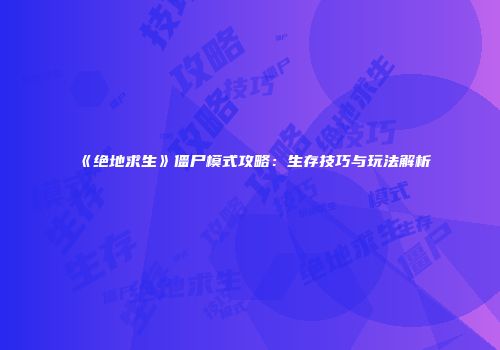 《绝地求生》僵尸模式攻略：生存技巧与玩法解析