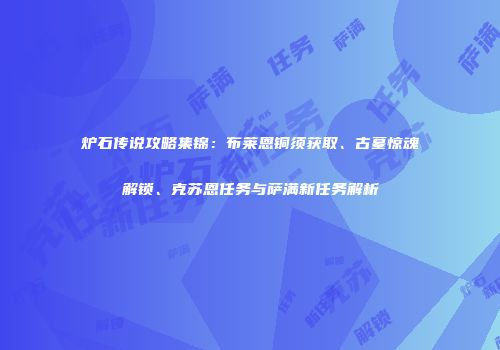 炉石传说攻略集锦：布莱恩铜须获取、古墓惊魂解锁、克苏恩任务与萨满新任务解析