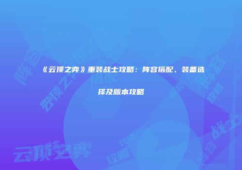 《云顶之弈》重装战士攻略：阵容搭配、装备选择及版本攻略