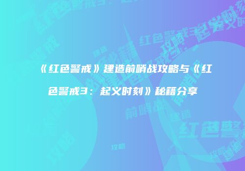 《红色警戒》建造前哨战攻略与《红色警戒3：起义时刻》秘籍分享