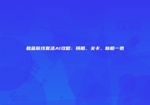 碧蓝航线夏活A1攻略：捞船、关卡、新船一览