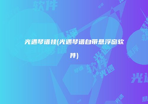 光遇琴谱挂(光遇琴谱自带悬浮窗软件)