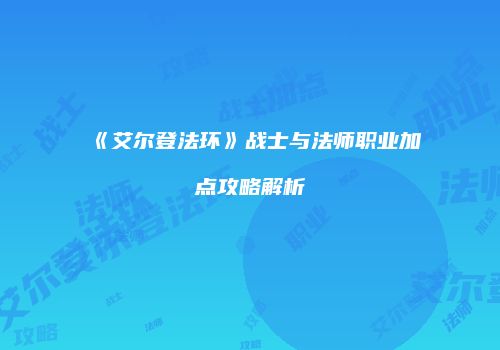 《艾尔登法环》战士与法师职业加点攻略解析
