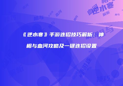 《逆水寒》手游连招技巧解析：神相与血河攻略及一键连招设置