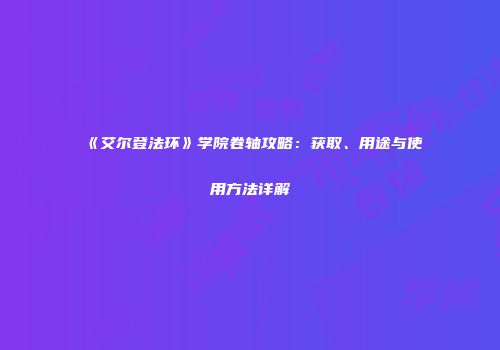 《艾尔登法环》学院卷轴攻略：获取、用途与使用方法详解