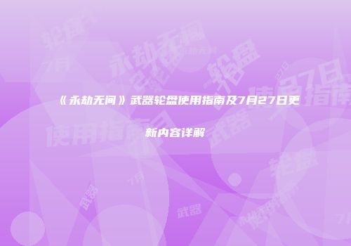 《永劫无间》武器轮盘使用指南及7月27日更新内容详解