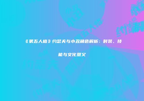 《第五人格》约瑟夫与小丑角色解析：时装、技能与文化意义