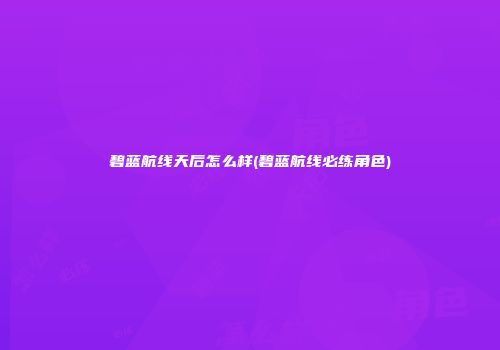 碧蓝航线天后怎么样(碧蓝航线必练角色)