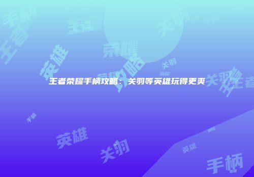 王者荣耀手柄攻略：关羽等英雄玩得更爽