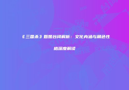 《三国杀》甄姬台词解析：文化内涵与角色性格深度解读
