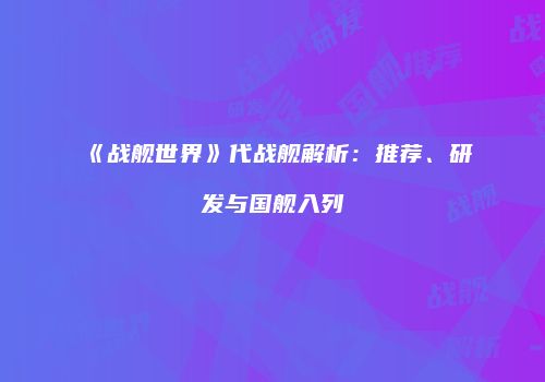 《战舰世界》代战舰解析：推荐、研发与国舰入列