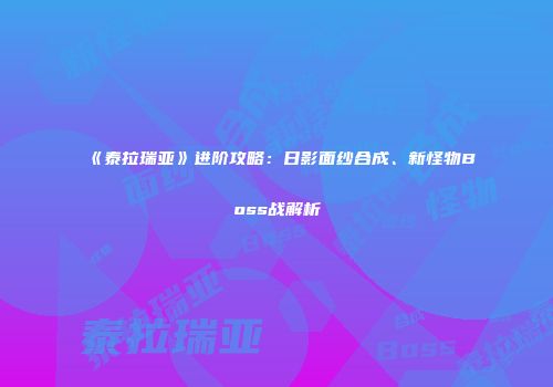 《泰拉瑞亚》进阶攻略：日影面纱合成、新怪物Boss战解析