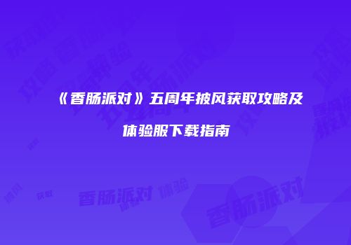 《香肠派对》五周年披风获取攻略及体验服下载指南