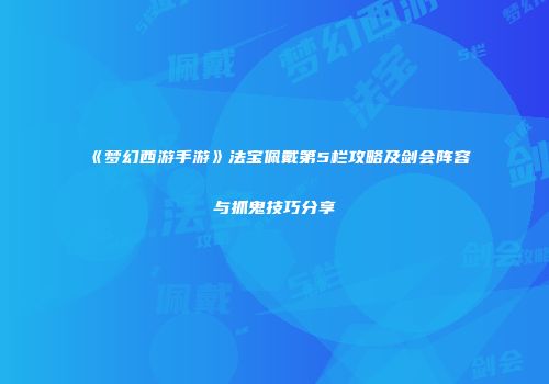 《梦幻西游手游》法宝佩戴第5栏攻略及剑会阵容与抓鬼技巧分享