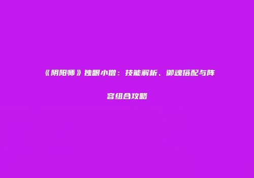 《阴阳师》独眼小僧：技能解析、御魂搭配与阵容组合攻略