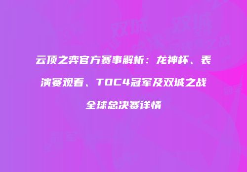 云顶之弈官方赛事解析：龙神杯、表演赛观看、TOC4冠军及双城之战全球总决赛详情