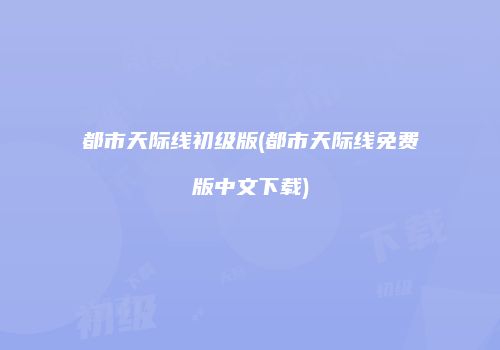 都市天际线初级版(都市天际线免费版中文下载)