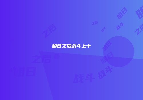 明日之后战斗上十