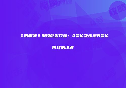 《阴阳师》御魂配置攻略：4号位攻击与6号位带攻击详解