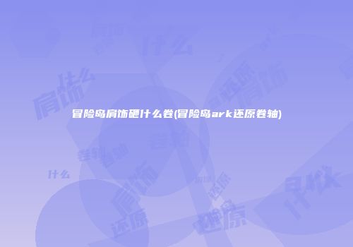 冒险岛肩饰砸什么卷(冒险岛ark还原卷轴)