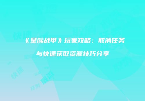 《星际战甲》玩家攻略：取消任务与快速获取资源技巧分享