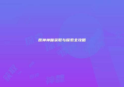 原神神瞳获取与探索全攻略