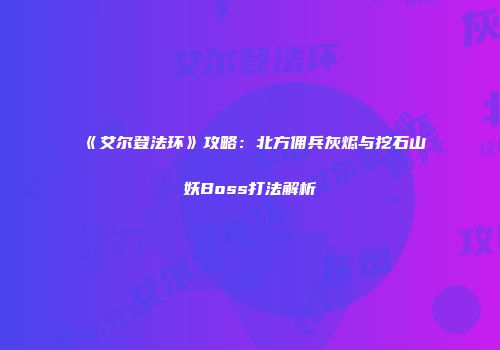 《艾尔登法环》攻略：北方佣兵灰烬与挖石山妖Boss打法解析
