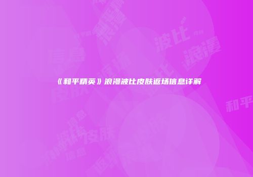 《和平精英》浪漫波比皮肤返场信息详解