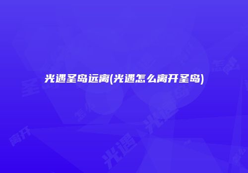 光遇圣岛远离(光遇怎么离开圣岛)