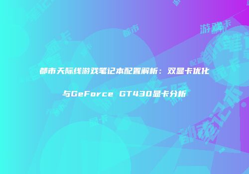都市天际线游戏笔记本配置解析：双显卡优化与GeForce GT430显卡分析