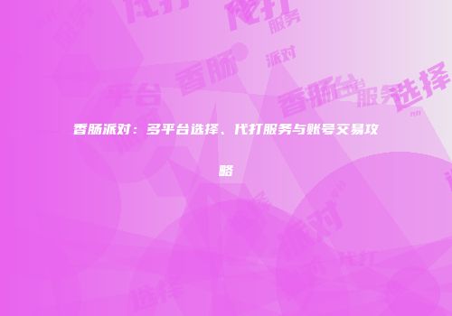 香肠派对：多平台选择、代打服务与账号交易攻略